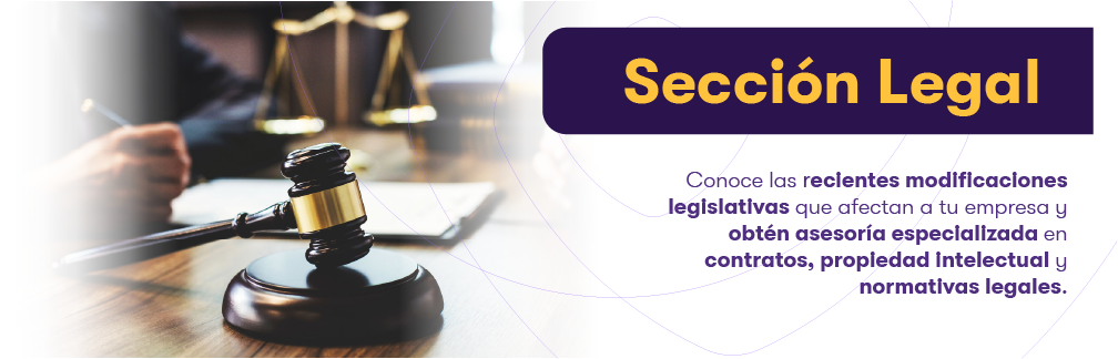 Sección legal: Conoce las mas recientes modificaciones legales, que afectan a tu empresa y obtén una asesoría especializada.